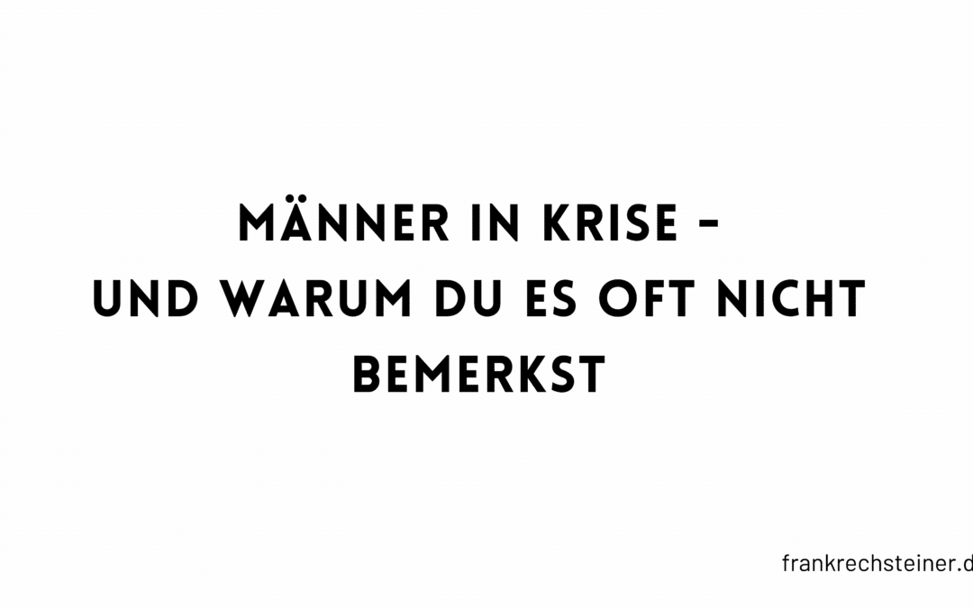 Männer in der Krise – und warum du es oft nicht bemerkst
