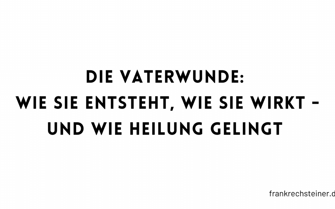 Die Vaterwunde: Wie sie entsteht, wie sie wirkt – und wie Heilung gelingt