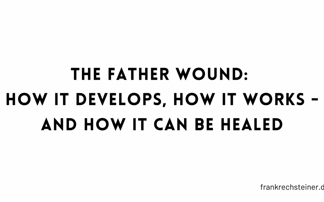 The father wound: how it develops, how it works – and how it can be healed