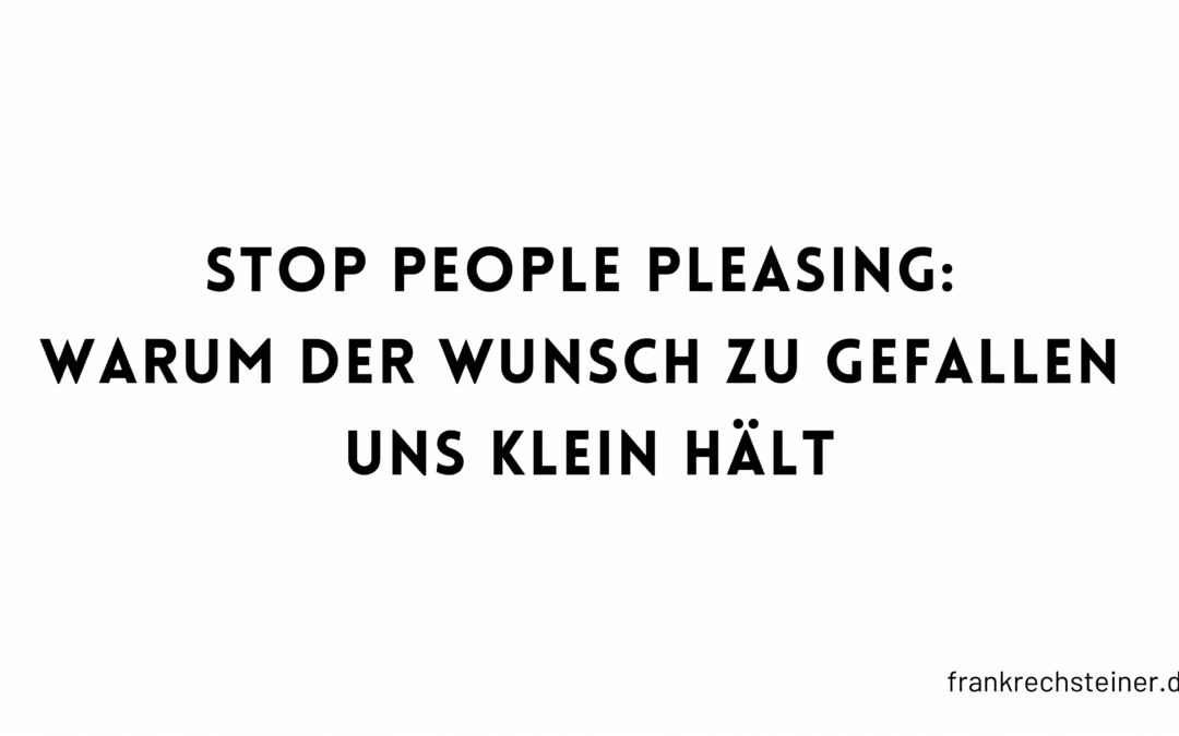 Stop People Pleasing: Warum der Wunsch zu gefallen uns klein hält