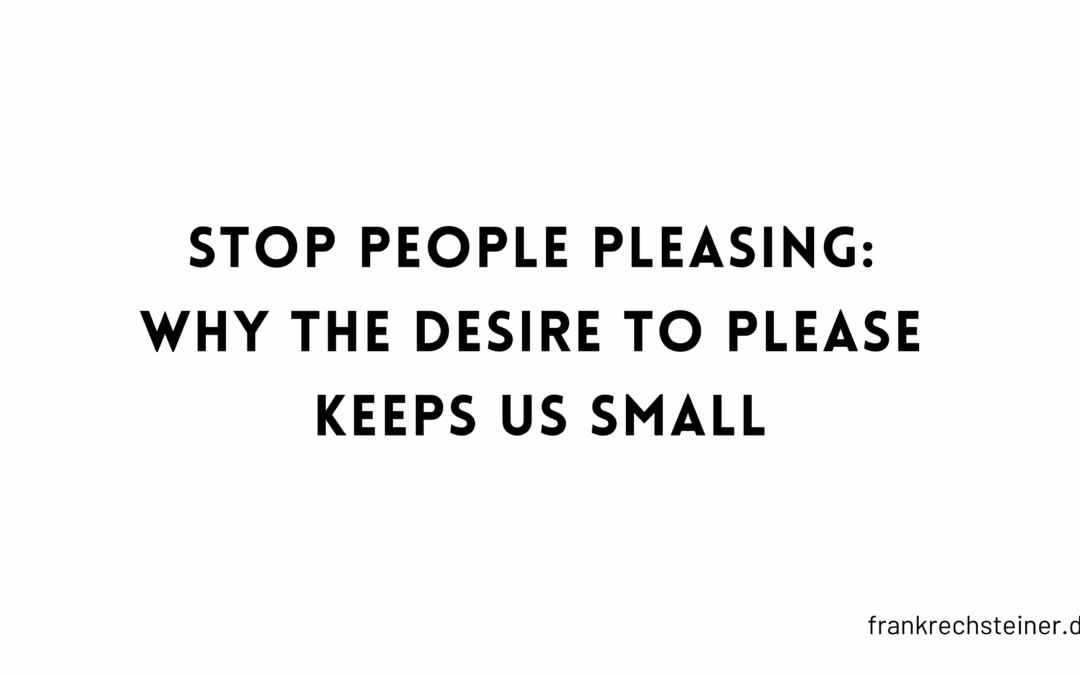 Stop People Pleasing: Why the desire to please keeps us small