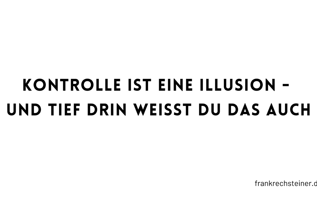 Kontrolle ist eine Illusion – und tief drin weißt du das auch