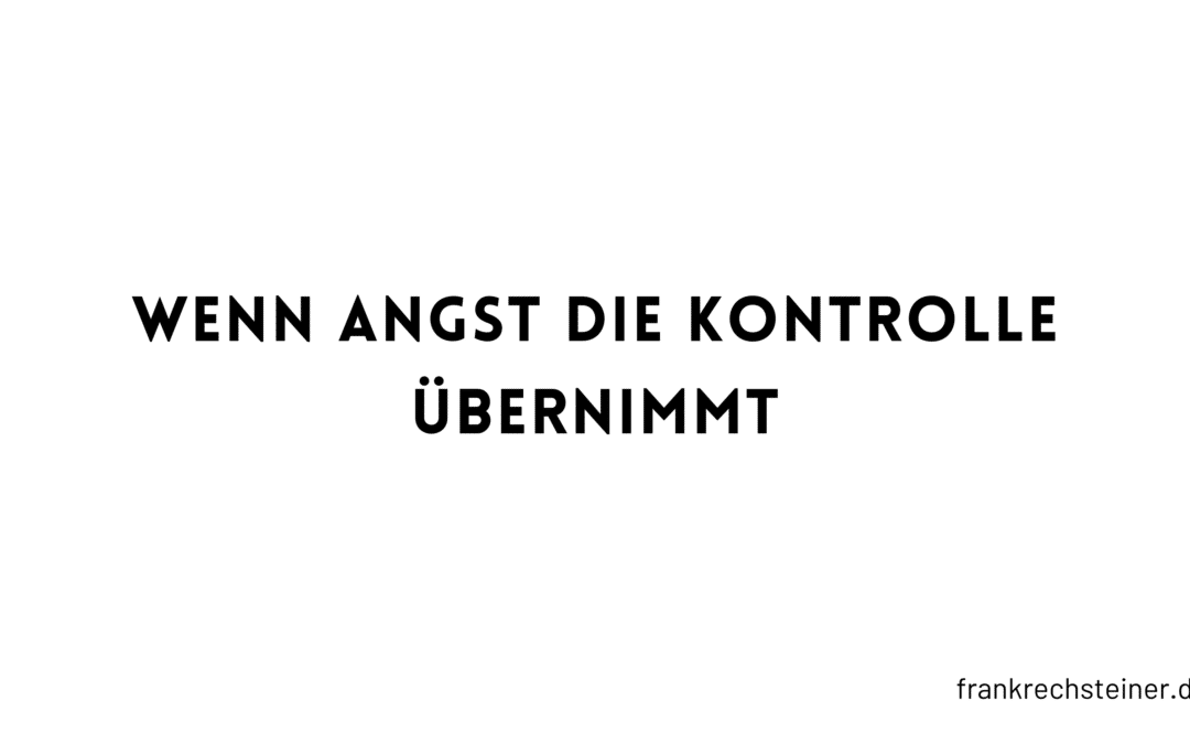 Wenn Angst die Kontrolle übernimmt